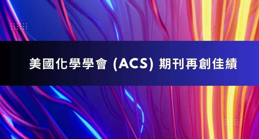 美國化學學會 (ACS) 期刊再創佳績 美國化學學會 ACS 期刊
